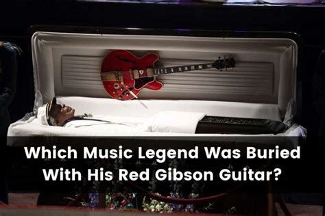 which music legend was buried with his red gibson guitar - An Unusual Tribute to a Lifelong Passion